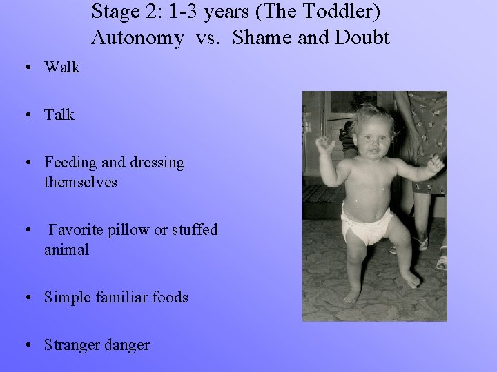 Stage 2: 1 -3 years (The Toddler) Autonomy vs. Shame and Doubt • Walk