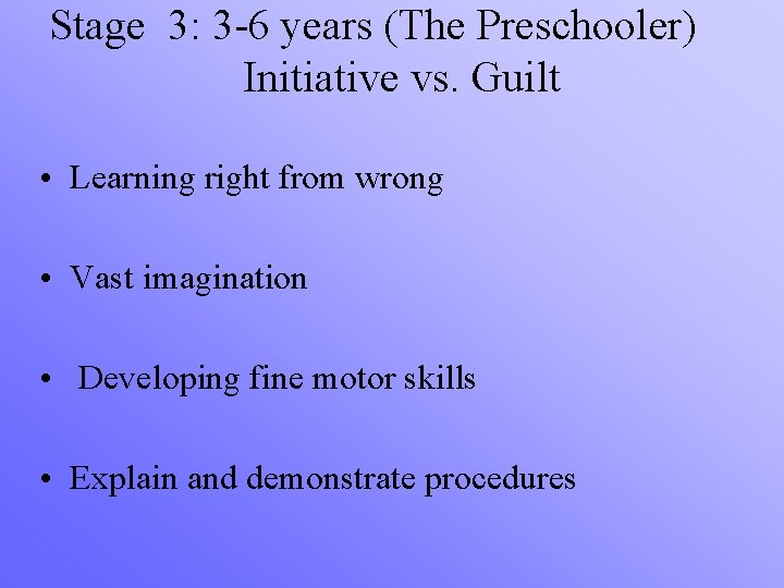 Stage 3: 3 -6 years (The Preschooler) Initiative vs. Guilt • Learning right from