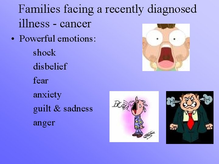 Families facing a recently diagnosed illness - cancer • Powerful emotions: shock disbelief fear