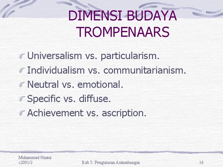 DIMENSI BUDAYA TROMPENAARS Universalism vs. particularism. Individualism vs. communitarianism. Neutral vs. emotional. Specific vs.