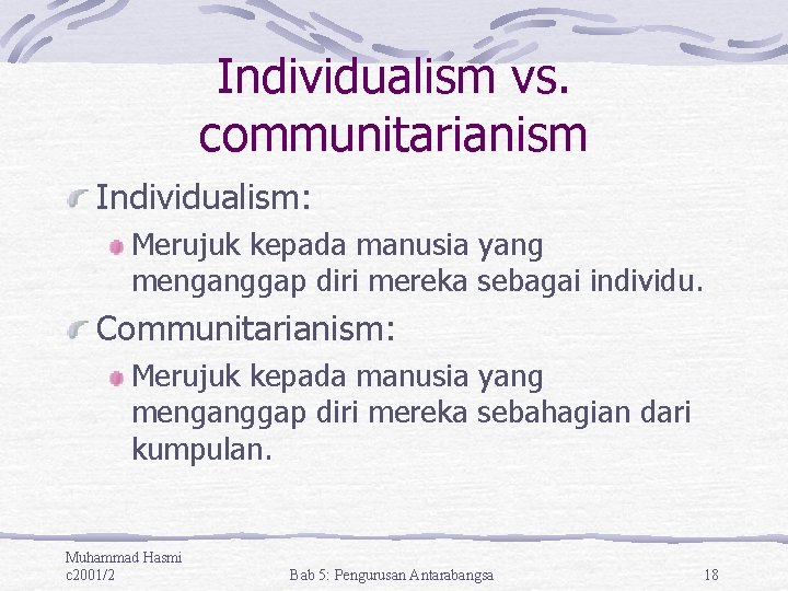Individualism vs. communitarianism Individualism: Merujuk kepada manusia yang menganggap diri mereka sebagai individu. Communitarianism: