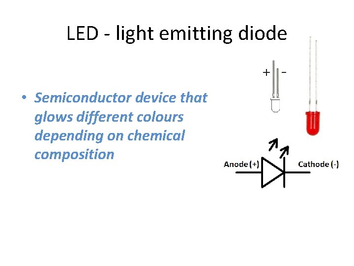 LED - light emitting diode • Semiconductor device that glows different colours depending on