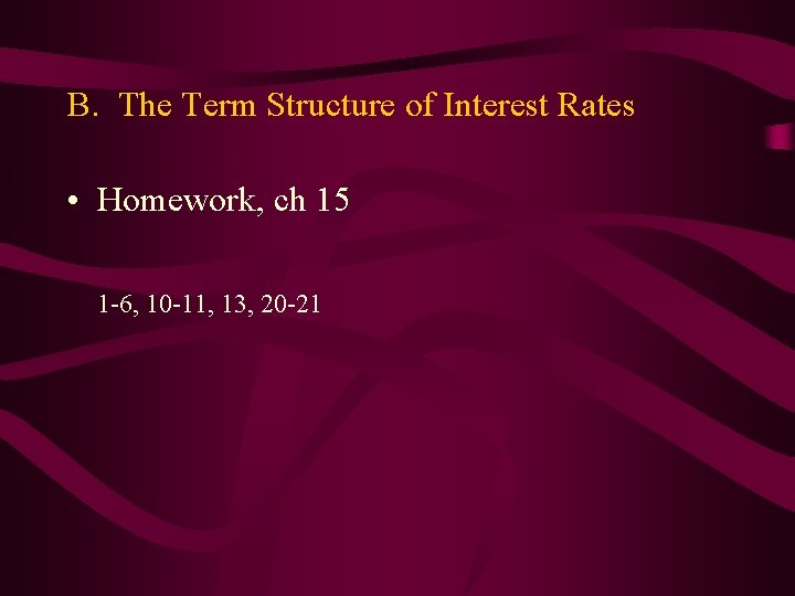 B. The Term Structure of Interest Rates • Homework, ch 15 1 -6, 10