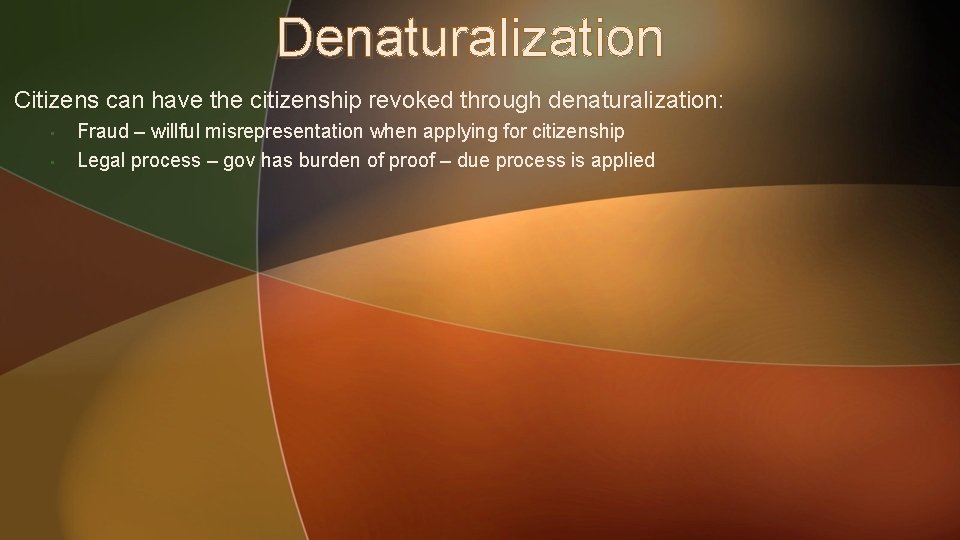 Denaturalization Citizens can have the citizenship revoked through denaturalization: • • Fraud – willful