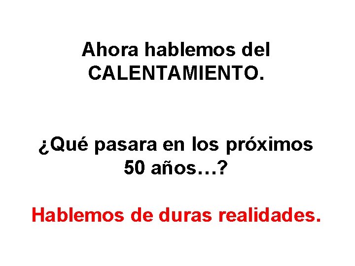 Ahora hablemos del CALENTAMIENTO. ¿Qué pasara en los próximos 50 años…? Hablemos de duras