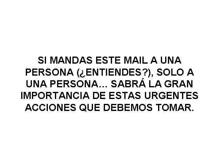 SI MANDAS ESTE MAIL A UNA PERSONA (¿ENTIENDES? ), SOLO A UNA PERSONA… SABRÁ