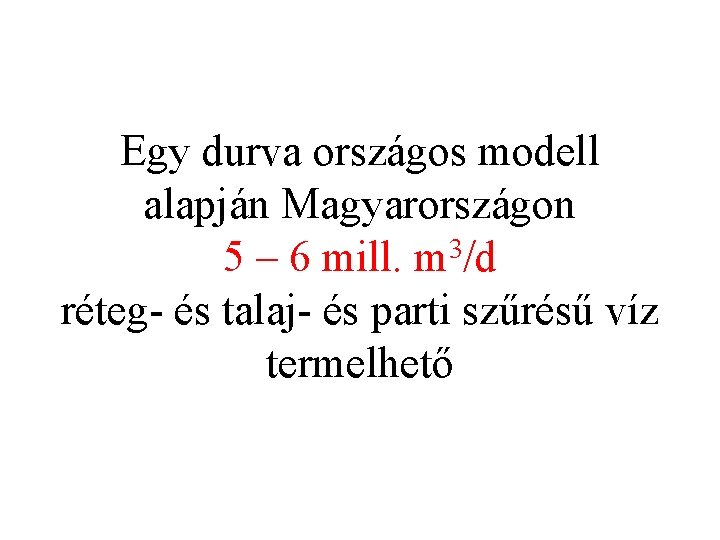 Egy durva országos modell alapján Magyarországon 5 – 6 mill. m 3/d réteg- és