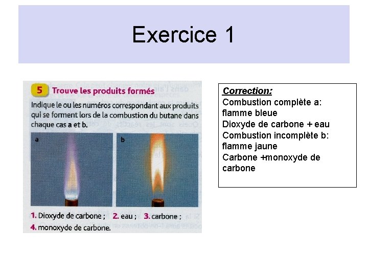Exercice 1 Correction: Combustion complète a: flamme bleue Dioxyde de carbone + eau Combustion