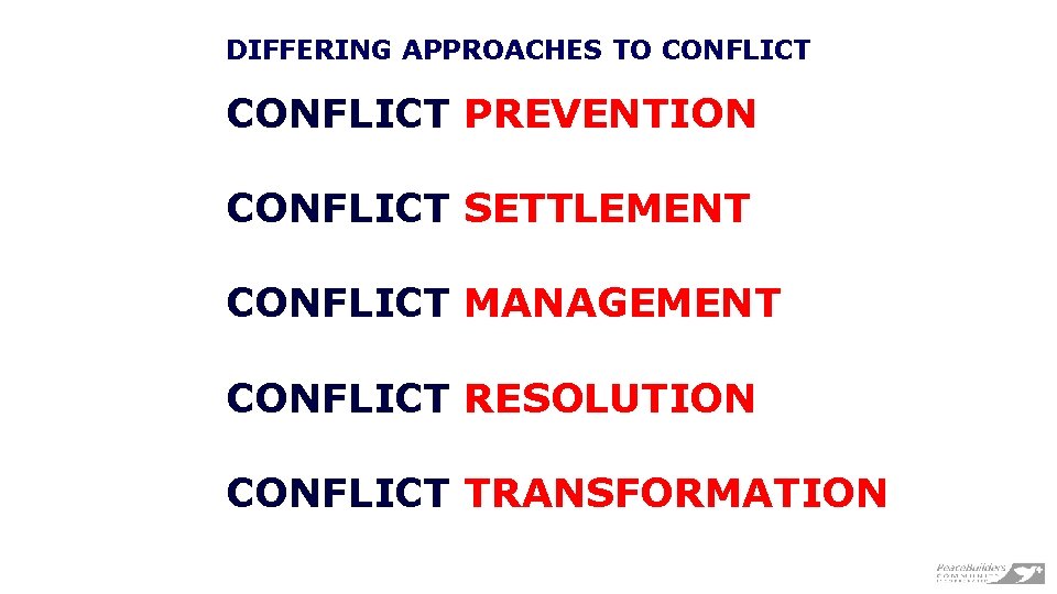 DIFFERING APPROACHES TO CONFLICT PREVENTION CONFLICT SETTLEMENT CONFLICT MANAGEMENT CONFLICT RESOLUTION CONFLICT TRANSFORMATION 