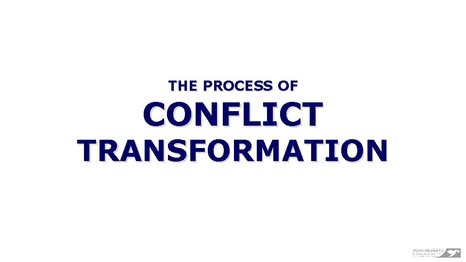 THE PROCESS OF CONFLICT TRANSFORMATION 