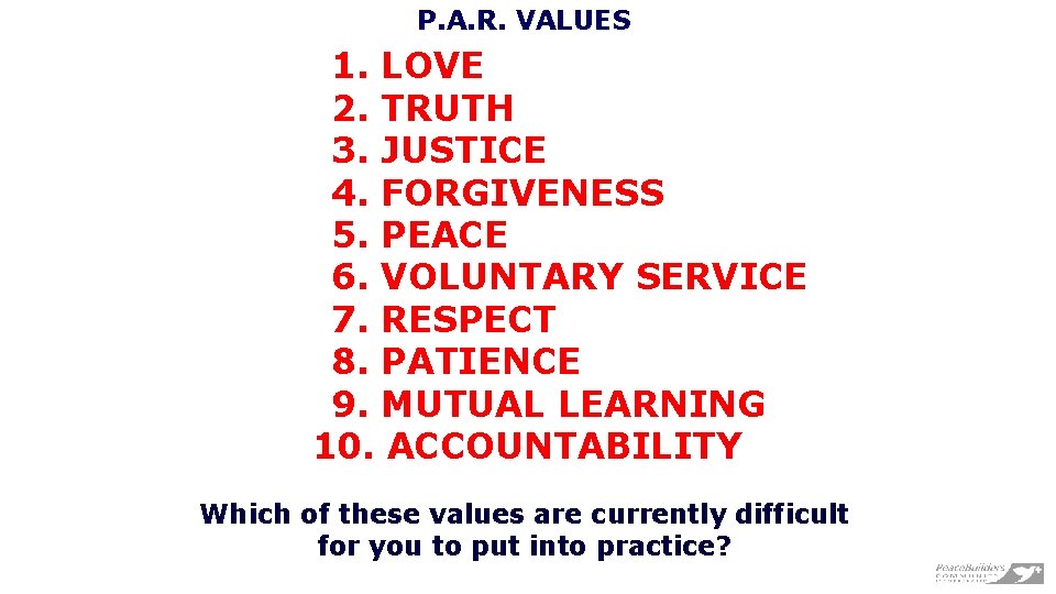 P. A. R. VALUES 1. LOVE 2. TRUTH 3. JUSTICE 4. FORGIVENESS 5. PEACE