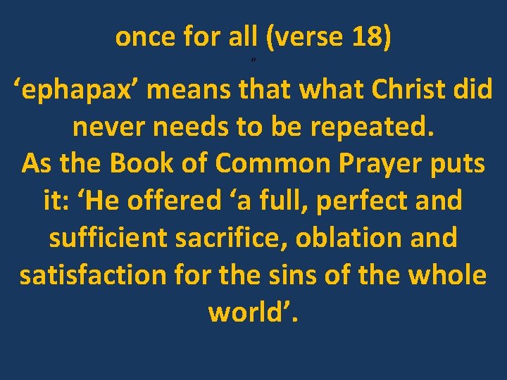 once for all (verse 18) ‘’ ‘ephapax’ means that what Christ did never needs