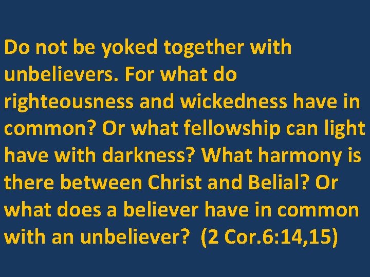 Do not be yoked together with unbelievers. For what do righteousness and wickedness have