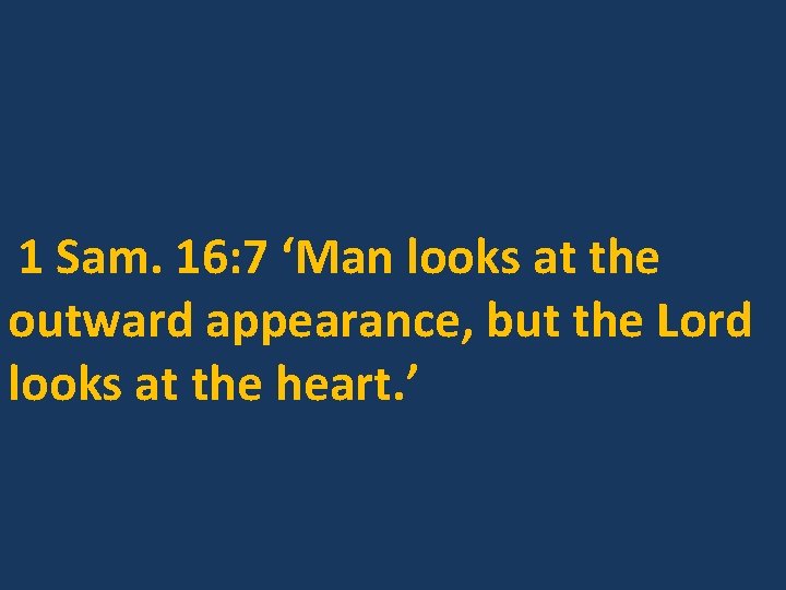 1 Sam. 16: 7 ‘Man looks at the outward appearance, but the Lord looks