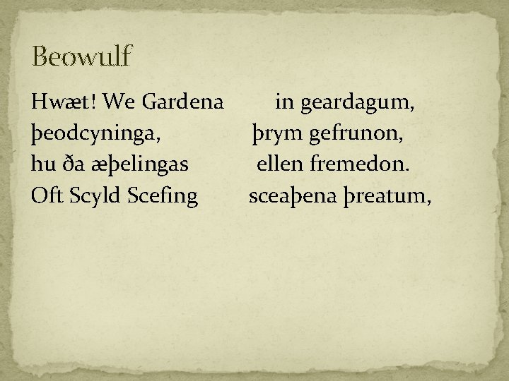 Beowulf Hwæt! We Gardena þeodcyninga, hu ða æþelingas Oft Scyld Scefing in geardagum, þrym