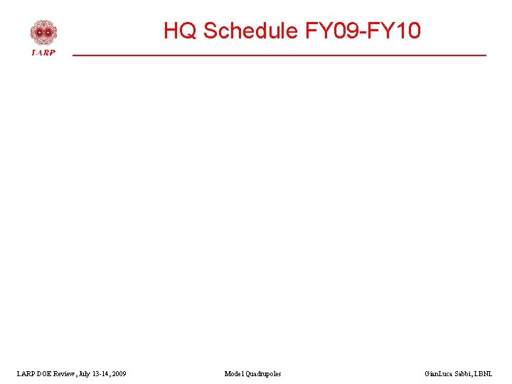 HQ Schedule FY 09 -FY 10 LARP DOE Review, July 13 -14, 2009 Model