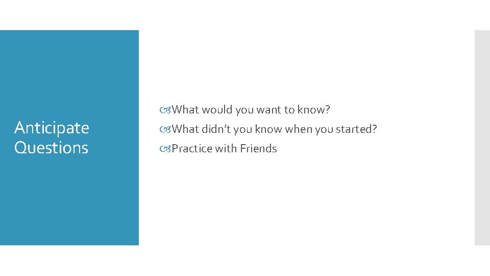 Anticipate Questions What would you want to know? What didn’t you know when you