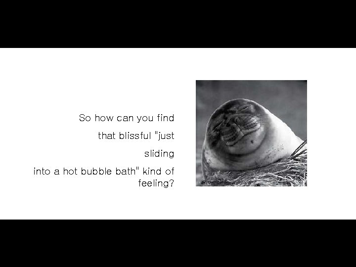 So how can you find that blissful "just sliding into a hot bubble bath"
