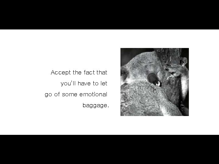 Accept the fact that you'll have to let go of some emotional baggage. 