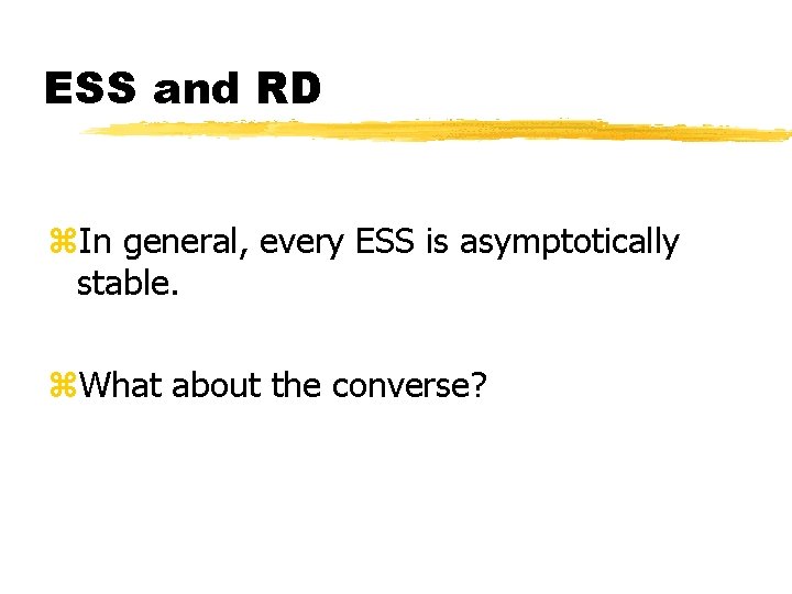 ESS and RD z. In general, every ESS is asymptotically stable. z. What about