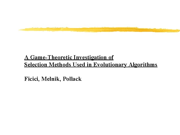 A Game-Theoretic Investigation of Selection Methods Used in Evolutionary Algorithms Ficici, Melnik, Pollack 