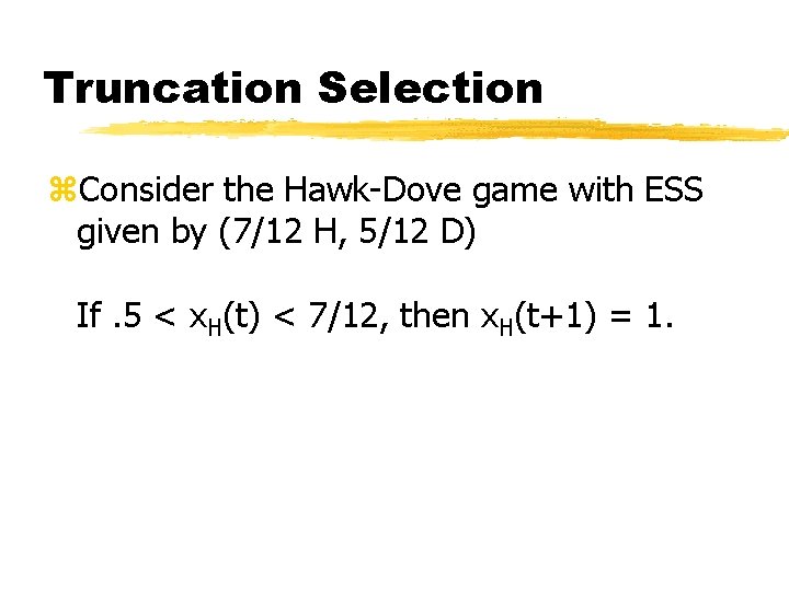 Truncation Selection z. Consider the Hawk-Dove game with ESS given by (7/12 H, 5/12