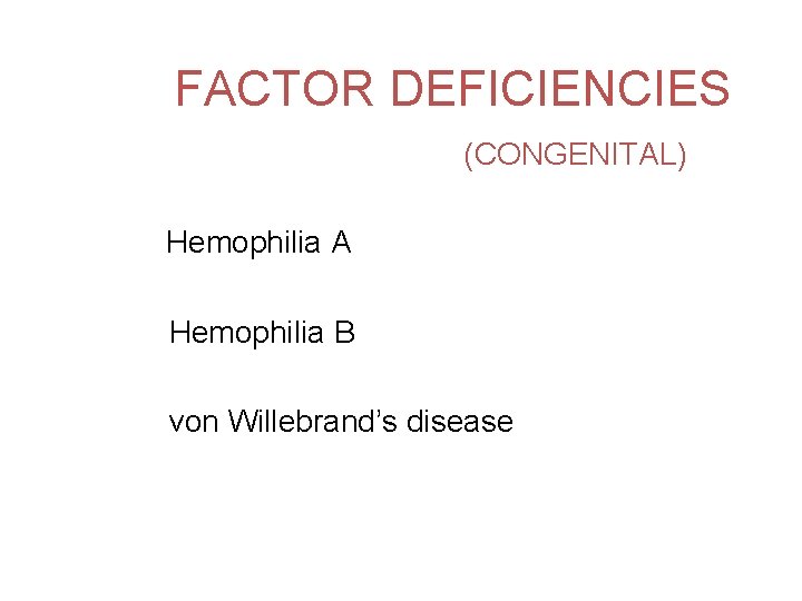 FACTOR DEFICIENCIES (CONGENITAL) Hemophilia A Hemophilia B von Willebrand’s disease 
