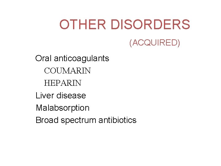 OTHER DISORDERS (ACQUIRED) Oral anticoagulants COUMARIN HEPARIN Liver disease Malabsorption Broad spectrum antibiotics 