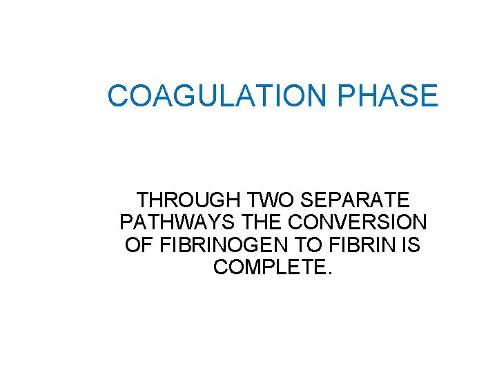 COAGULATION PHASE THROUGH TWO SEPARATE PATHWAYS THE CONVERSION OF FIBRINOGEN TO FIBRIN IS COMPLETE.