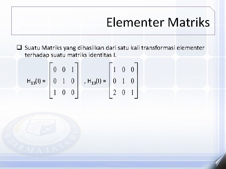 Elementer Matriks q Suatu Matriks yang dihasilkan dari satu kali transformasi elementer terhadap suatu