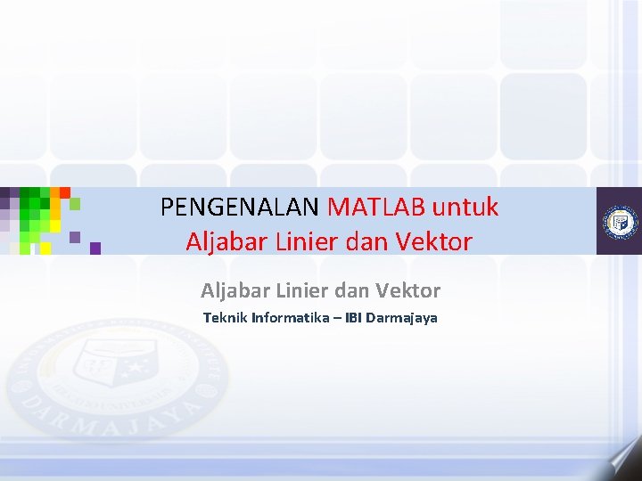 PENGENALAN MATLAB untuk Aljabar Linier dan Vektor Teknik Informatika – IBI Darmajaya 