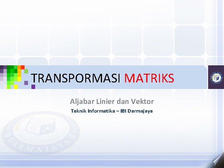 TRANSPORMASI MATRIKS Aljabar Linier dan Vektor Teknik Informatika – IBI Darmajaya 