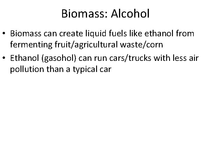 Biomass: Alcohol • Biomass can create liquid fuels like ethanol from fermenting fruit/agricultural waste/corn