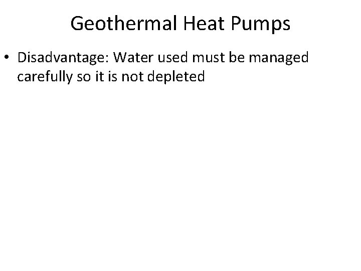 Geothermal Heat Pumps • Disadvantage: Water used must be managed carefully so it is