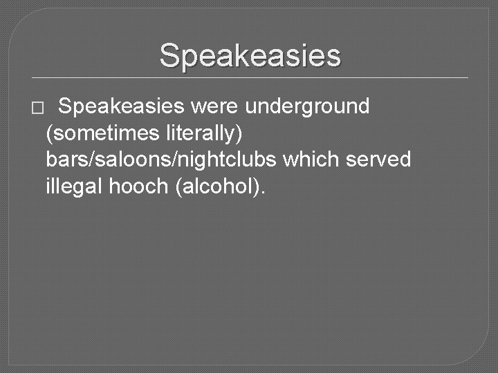 Speakeasies � Speakeasies were underground (sometimes literally) bars/saloons/nightclubs which served illegal hooch (alcohol). 