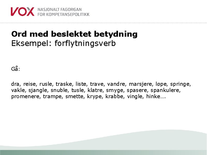 Ord med beslektet betydning Eksempel: forflytningsverb Gå: dra, reise, rusle, traske, liste, trave, vandre,