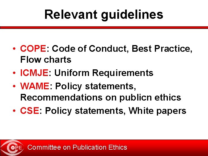 Relevant guidelines • COPE: Code of Conduct, Best Practice, Flow charts • ICMJE: Uniform