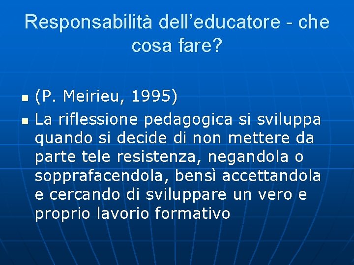 Responsabilità dell’educatore - che cosa fare? n n (P. Meirieu, 1995) La riflessione pedagogica