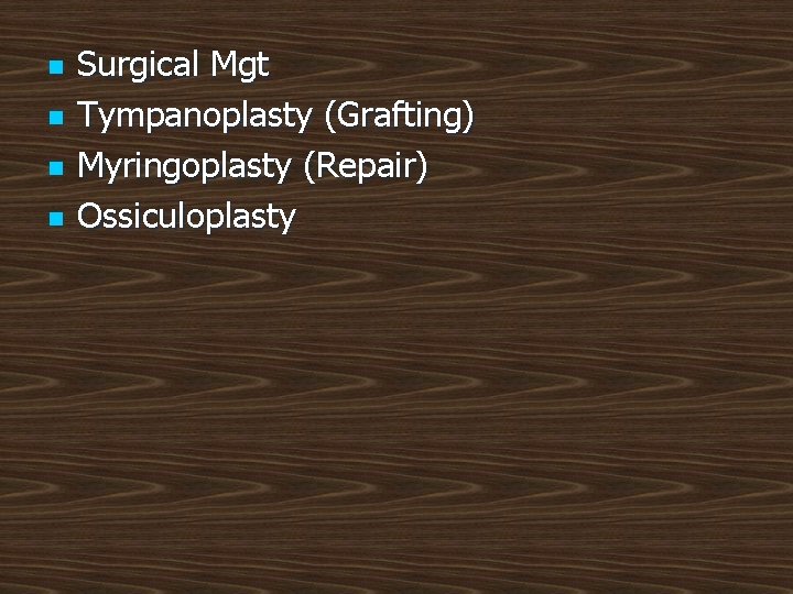 n n Surgical Mgt Tympanoplasty (Grafting) Myringoplasty (Repair) Ossiculoplasty 