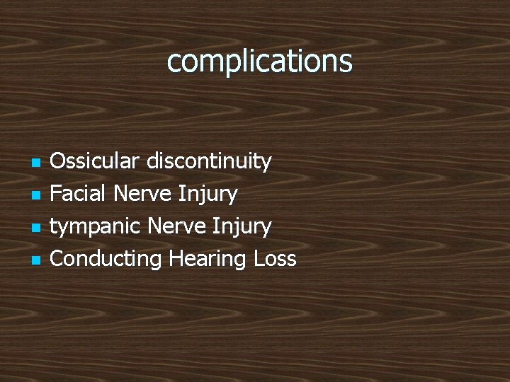 complications n n Ossicular discontinuity Facial Nerve Injury tympanic Nerve Injury Conducting Hearing Loss