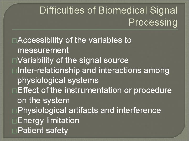 Difficulties of Biomedical Signal Processing �Accessibility of the variables to measurement �Variability of the