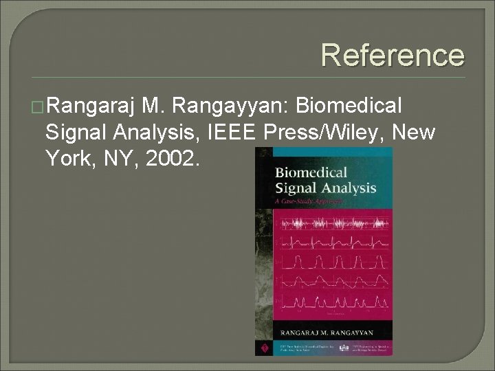 Reference �Rangaraj M. Rangayyan: Biomedical Signal Analysis, IEEE Press/Wiley, New York, NY, 2002. 