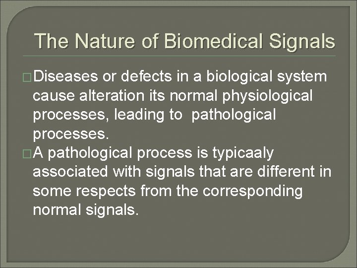 The Nature of Biomedical Signals �Diseases or defects in a biological system cause alteration