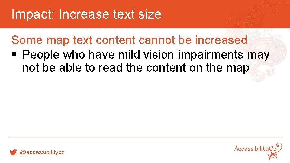 Impact: Increase text size Some map text content cannot be increased § People who