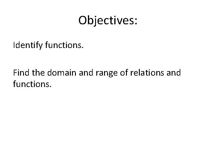 Objectives: Identify functions. Find the domain and range of relations and functions. 