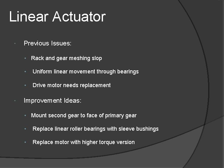 Linear Actuator Previous Issues: • Rack and gear meshing slop • Uniform linear movement