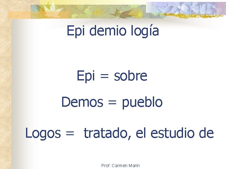 Epi demio logía Epi = sobre Demos = pueblo Logos = tratado, el estudio