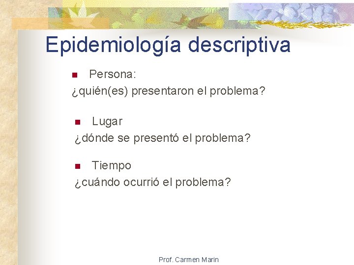 Epidemiología descriptiva Persona: ¿quién(es) presentaron el problema? n Lugar ¿dónde se presentó el problema?