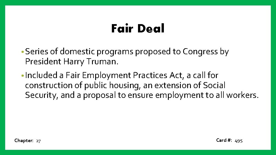 Fair Deal • Series of domestic programs proposed to Congress by President Harry Truman.