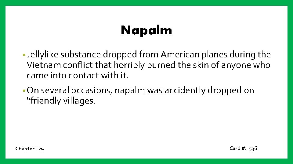 Napalm • Jellylike substance dropped from American planes during the Vietnam conflict that horribly